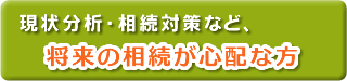 現状分析・相続対策など、将来の相続が心配な方