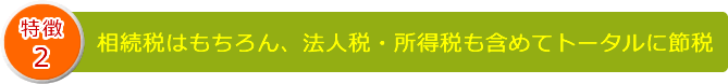 相続税はもちろん、法人税・所得税も含めてトータルに節税