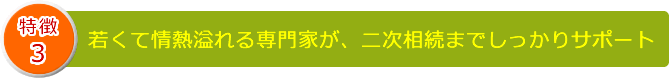 若くて情熱溢れる専門家が、二次相続までしっかりサポート